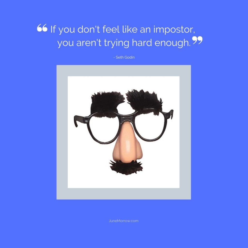 If you don't feel like an impostor you aren't trying hard enough