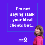I'm not saying stalk your ideal clients but...