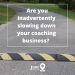 Are you inadvertently slowing down your coaching business?